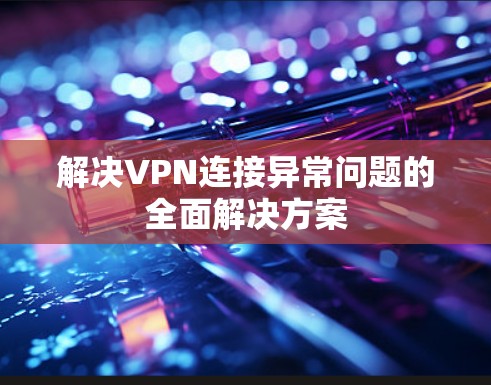 解决VPN连接异常问题的全面解决方案