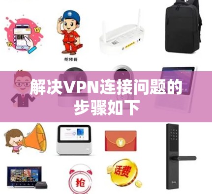 解决VPN连接问题的步骤如下