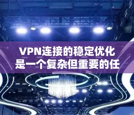 VPN连接的稳定优化是一个复杂但重要的任务，需要从多个方面入手。以下是优化VPN连接的具体步骤和建议