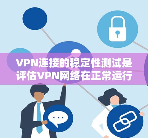 VPN连接的稳定性测试是评估VPN网络在正常运行时的可靠性和稳定性的重要步骤。以下是关于如何进行VPN连接稳定性的测试的步骤指南
