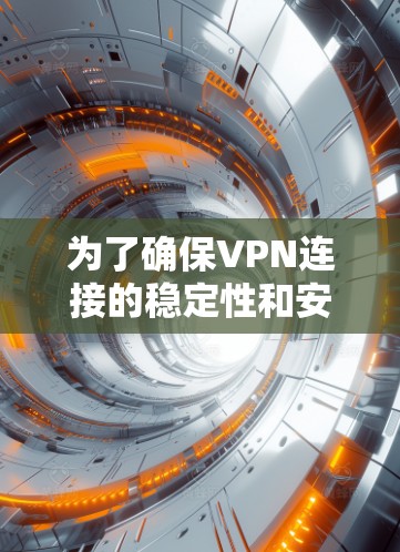 为了确保VPN连接的稳定性和安全性，您可以按照以下步骤进行设置
