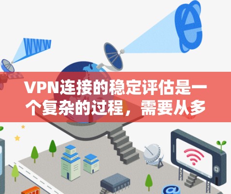 VPN连接的稳定评估是一个复杂的过程，需要从多个角度进行分析和评估。以下是评估VPN连接稳定性的常见方法