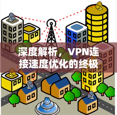 深度解析，VPN连接速度优化的终极指南