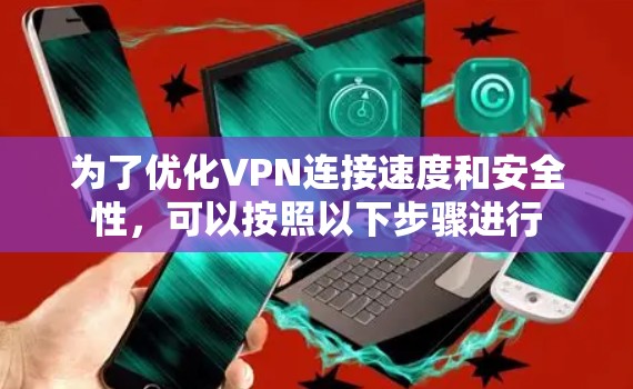 为了优化VPN连接速度和安全性，可以按照以下步骤进行