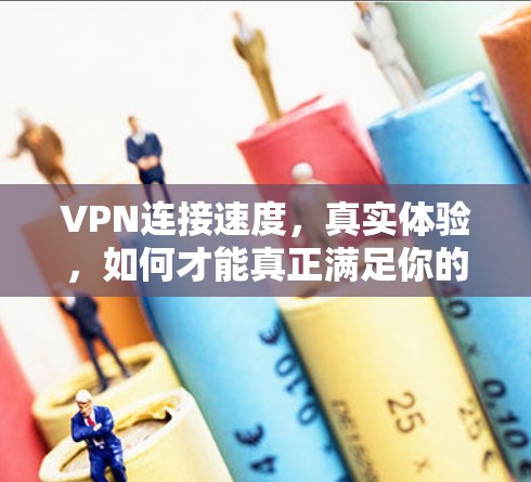 VPN连接速度，真实体验，如何才能真正满足你的需求