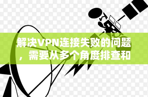 解决VPN连接失败的问题，需要从多个角度排查和解决问题。以下是一些步骤和建议
