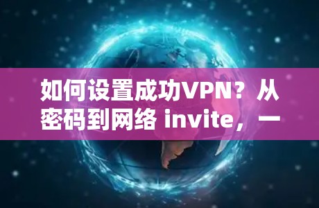 如何设置成功VPN？从密码到网络 invite，一目了然