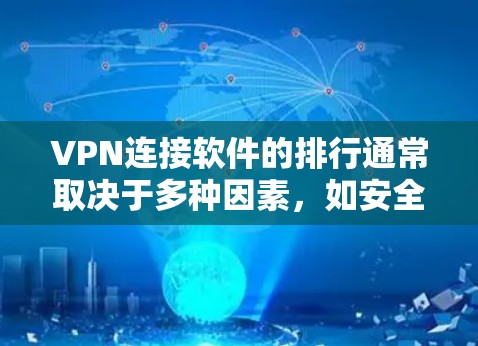 VPN连接软件的排行通常取决于多种因素，如安全性、兼容性、网络性能、用户评价等。以下是一些在226年仍然受欢迎的VPN软件推荐，供参考