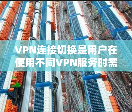 VPN连接切换是用户在使用不同VPN服务时需要切换服务的过程。以下是详细的步骤指南