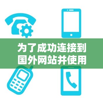为了成功连接到国外网站并使用VPN，可以按照以下步骤进行