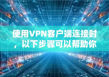 使用VPN客户端连接时，以下步骤可以帮助你顺利完成