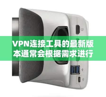 VPN连接工具的最新版本通常会根据需求进行优化和扩展，以提供更强大的功能和用户体验。以下是一些常用的VPN连接工具及其主要特点