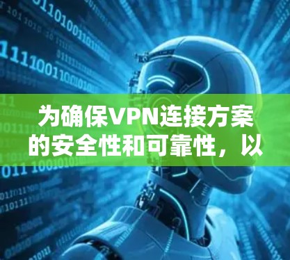 为确保VPN连接方案的安全性和可靠性，以下是一个详细且结构化的指南，涵盖用户可能遇到的问题和解决方案