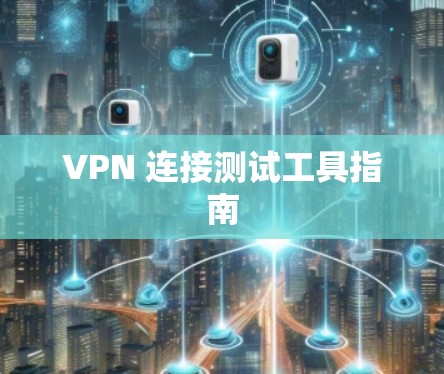 VPN 连接测试工具指南