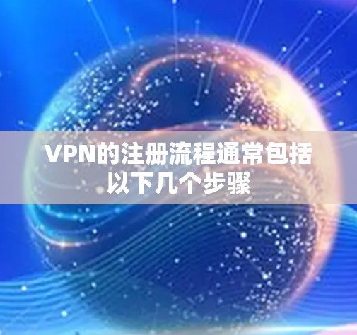 VPN的注册流程通常包括以下几个步骤