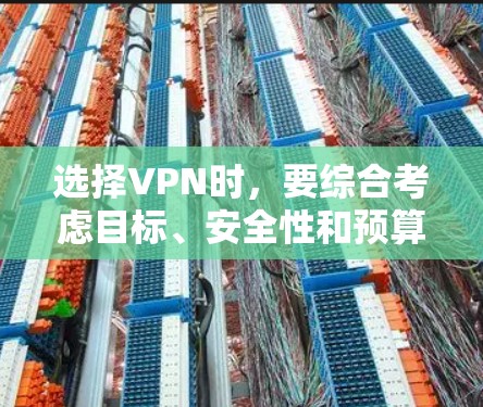 选择VPN时，要综合考虑目标、安全性和预算等因素。以下是详细的步骤指南