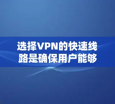 选择VPN的快速线路是确保用户能够高效连接到多个服务器和应用的关键步骤。以下是详细的步骤指南，帮助您做出明智的选择