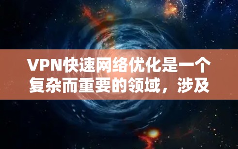 VPN快速网络优化是一个复杂而重要的领域，涉及多个方面，从数据传输、加密、安全软件到服务器管理等。以下是一步步的指南，帮助你理解和实施VPN的高效优化