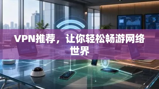 VPN推荐，让你轻松畅游网络世界