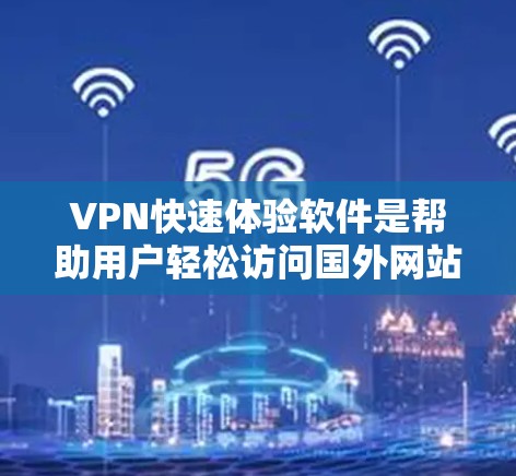 VPN快速体验软件是帮助用户轻松访问国外网站和应用的工具，通过自动生成密码、安全的登录方式和多样的访问选项，让用户在没有隔着网络的情况下，安全有效地完成任务。以下是对VPN软件的详细介绍
