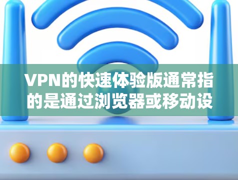 VPN的快速体验版通常指的是通过浏览器或移动设备快速连接到VPN服务器的工具。以下是一个简单的快速VPN体验版设计，供参考