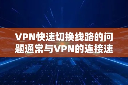 VPN快速切换线路的问题通常与VPN的连接速度、设备配置以及VPN服务器的稳定性有关。以下是关于VPN快速切换线路的一些常见原因和解决方案 VPN快速切换线路的问题通常与VPN的连接速度、设备配置以及VPN服务器的稳定性有关。以下是关于VPN快速切换线路的一些常见原因和解决方案