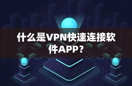 什么是VPN快速连接软件APP？