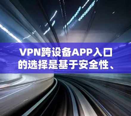 VPN跨设备APP入口的选择是基于安全性、平台可靠性、用户界面和配置要求等多方面的因素。以下是一个有条理的总结和推荐