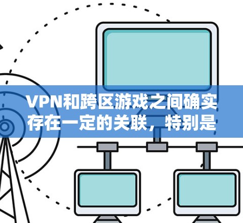 VPN和跨区游戏之间确实存在一定的关联，特别是在某些地区，VPN被用于吸引跨区游戏玩家，或者跨区游戏推动VPN服务的推广。以下是对此问题的详细分析