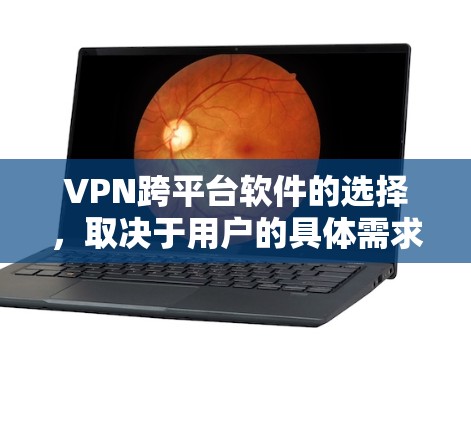 VPN跨平台软件的选择，取决于用户的具体需求和预算。以下是一些推荐，供参考