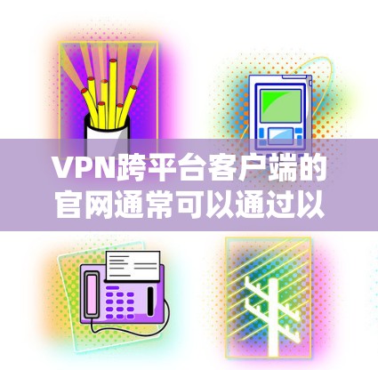 VPN跨平台客户端的官网通常可以通过以下方式访问