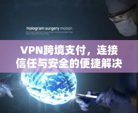 VPN跨境支付，连接信任与安全的便捷解决方案