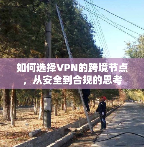 如何选择VPN的跨境节点，从安全到合规的思考