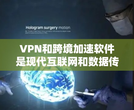 VPN和跨境加速软件是现代互联网和数据传输中不可或缺的工具，它们各自有不同的功能和应用场景。以下是对这两种工具的详细分析和推荐