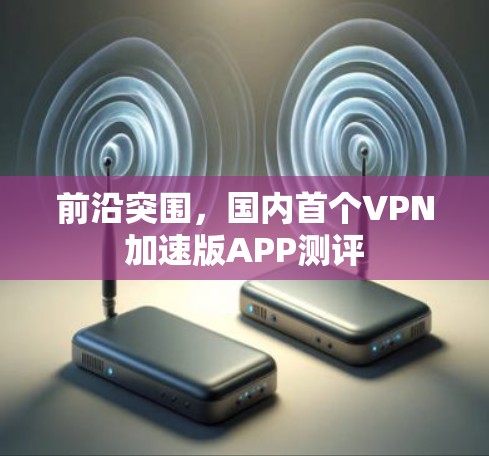 前沿突围，国内首个VPN加速版APP测评
