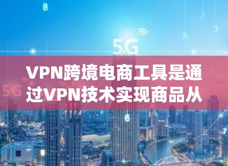 VPN跨境电商工具是通过VPN技术实现商品从中国到其他国家或地区的国际物流和支付系统。以下是具体的使用步骤和考虑因素