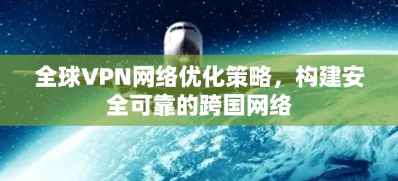 全球VPN网络优化策略，构建安全可靠的跨国网络