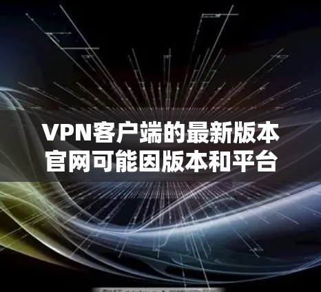 VPN客户端的最新版本官网可能因版本和平台而异，建议从官方渠道获取最新信息。以下是一些知名VPN客户端的官网，供参考