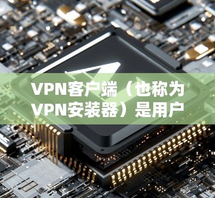 VPN客户端(也称为VPN安装器)是用户访问网络服务的工具,通常包括加密、多端支持、安全检测等功能。以下是关于VPN客户端的最新版本和特点的详细信息 VPN客户端(也称为VPN安装器)是用户访问网络服务的工具,通常包括加密、多端支持、安全检测等功能。以下是关于VPN客户端的最新版本和特点的详细信息