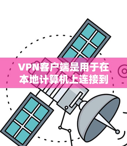 VPN客户端是用于在本地计算机上连接到网络服务的工具，通常用于访问互联网资源，保持网络连接，或者进行在线游戏和视频通话。以下是关于VPN客户端的详细介绍和推荐