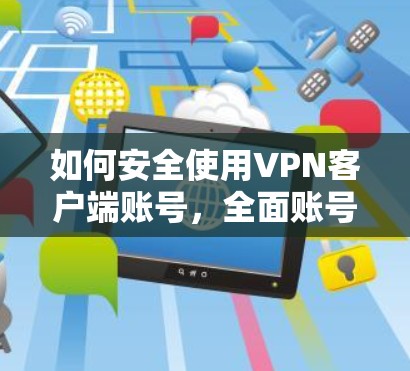 如何安全使用VPN客户端账号，全面账号管理与安全设置指南