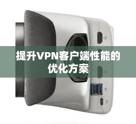 提升VPN客户端性能的优化方案 提升VPN客户端性能的优化方案