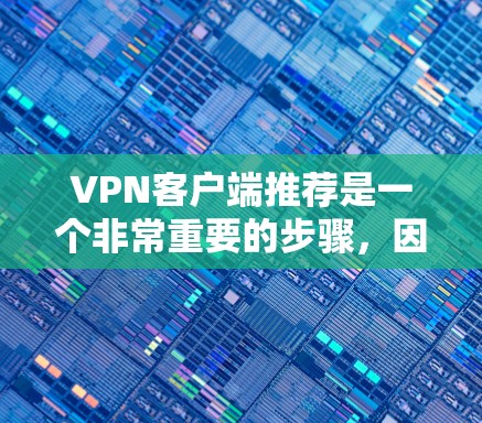 VPN客户端推荐是一个非常重要的步骤，因为VPN主要用于访问互联网，保护隐私。以下是一些常见的VPN客户端推荐，涵盖多种类型和平台