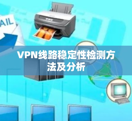 VPN线路稳定性检测方法及分析 VPN线路稳定性检测方法及分析