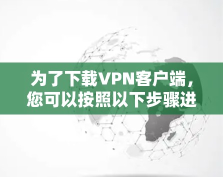 为了下载VPN客户端，您可以按照以下步骤进行