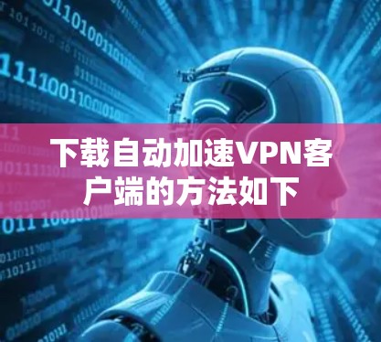 下载自动加速VPN客户端的方法如下