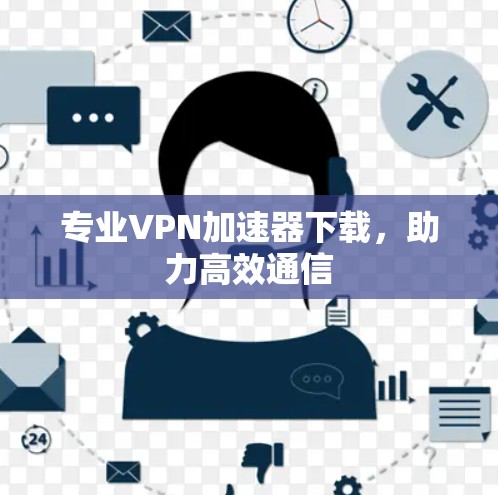 专业VPN<strong>加速器下载</strong>，助力高效通信