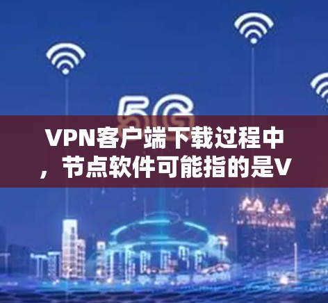 VPN客户端下载过程中，节点软件可能指的是VPN服务器。以下是一个详细的步骤指南，帮助您安装和使用VPN客户端