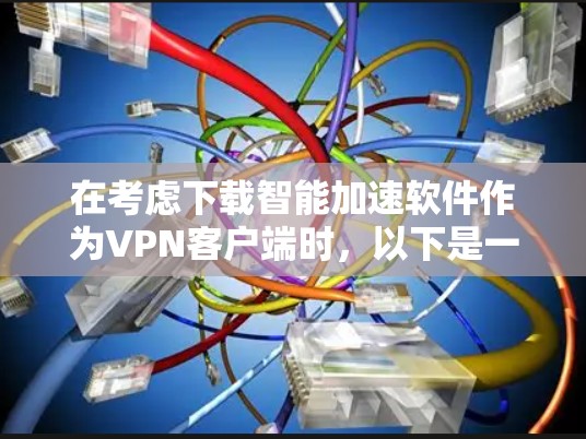 在考虑下载智能加速软件作为VPN客户端时,以下是一些关键点和步骤的总结 在考虑下载智能加速软件作为VPN客户端时,以下是一些关键点和步骤的总结