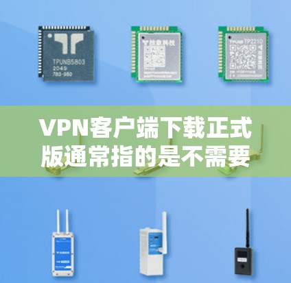 VPN客户端下载正式版通常指的是不需要注册和登录的版本，直接提供下载功能。以下是几个主流的VPN客户端下载正式版推荐